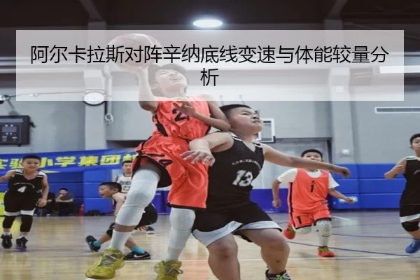 阿尔卡拉斯对阵辛纳底线变速与体能较量分析