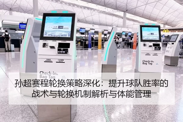 孙超赛程轮换策略深化：提升球队胜率的战术与轮换机制解析与体能管理