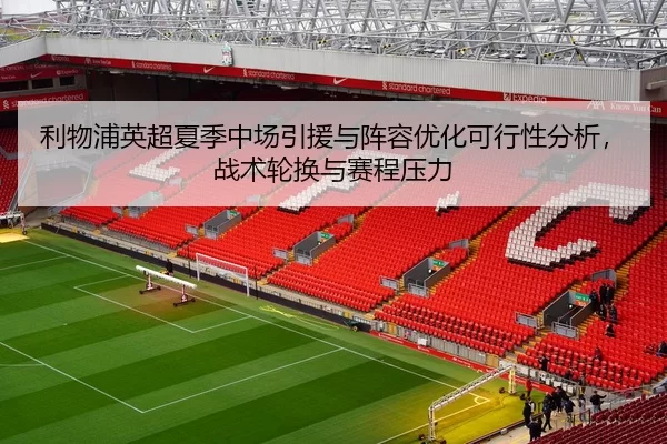 利物浦英超夏季中场引援与阵容优化可行性分析，战术轮换与赛程压力