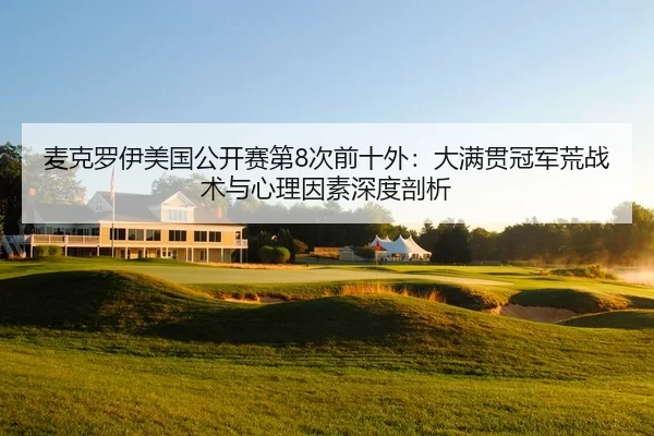 麦克罗伊美国公开赛第8次前十外：大满贯冠军荒战术与心理因素深度剖析