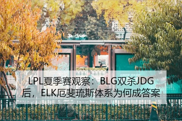 LPL夏季赛观察：BLG双杀JDG后，ELK厄斐琉斯体系为何成答案